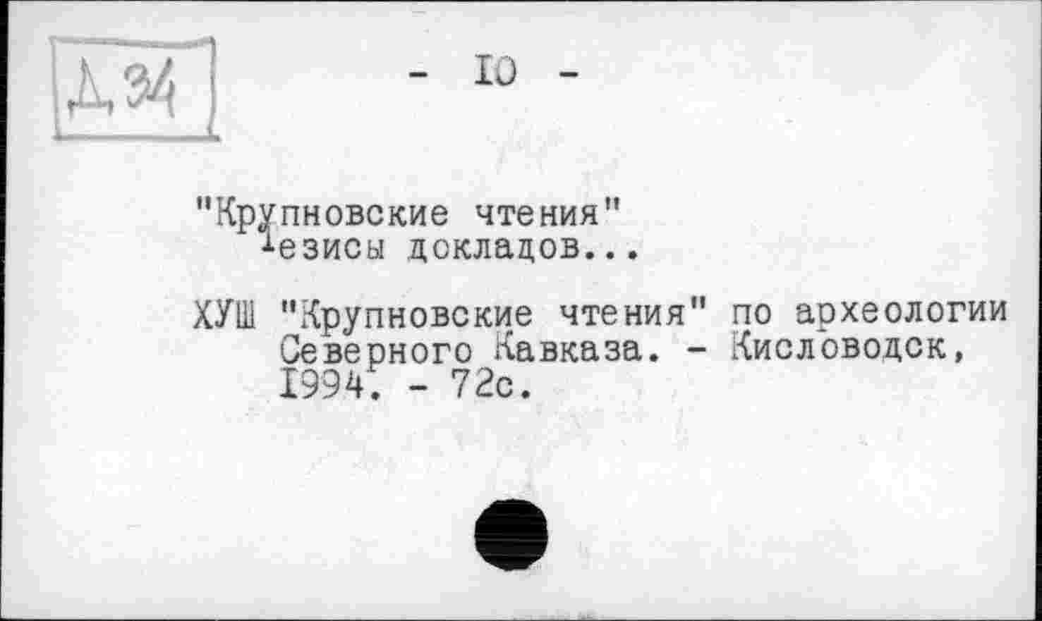 ﻿Крупновские чтения" Тезисы докладов...
ХУШ "Крупновские чтения" по археологии Северного Кавказа. - Кисловодск, 1994. - 72с.